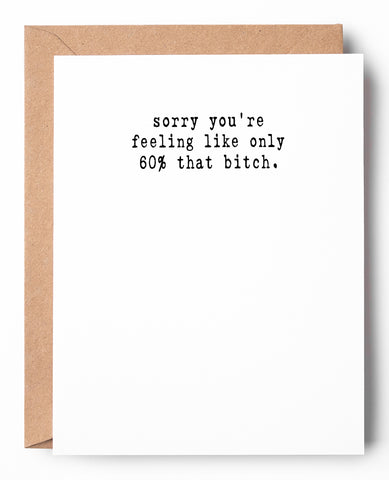 Funny letterpress get well card that says: sorry you're feeling like only 60% that bitch.