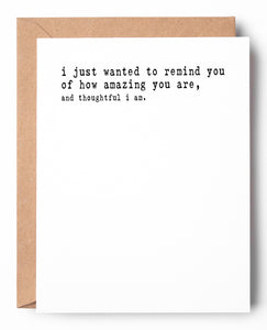 Funny letterpress friendship card that says: I just wanted to remind you of how amazing you are, and thoughtful I am.