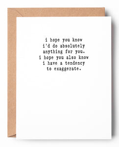 Funny friendship letterpress card that says: I hope you know Id do absolutely anything for you. I hope you also know I have a tendency to exaggerate.