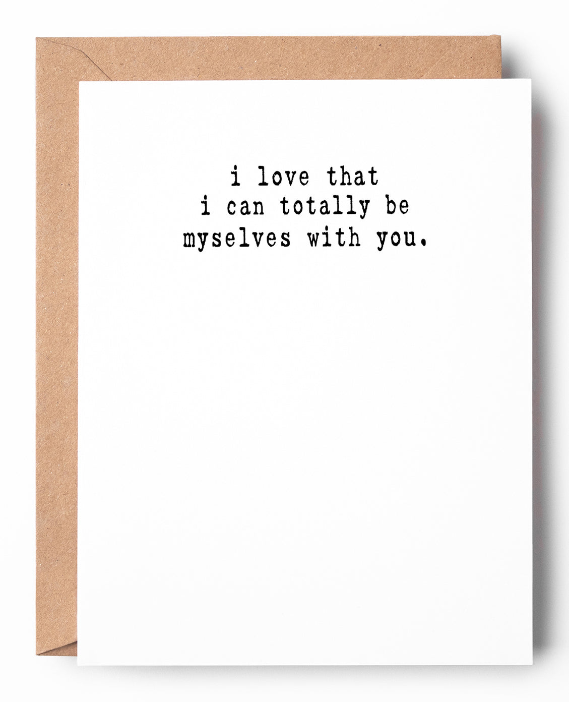 Funny letterpress love and friendship card that says: I love that I can totally be myselves with you.