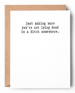 Funny thinking of you letterpress card that says: Just making sure you're not lying dead in a ditch somewhere.