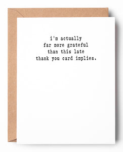 A funny letterpress belated thank you card on white cardstock that says: I'm actually far more grateful than this late thank you card implies.