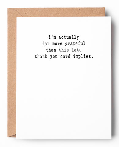 A funny letterpress belated thank you card on white cardstock that says: I'm actually far more grateful than this late thank you card implies.