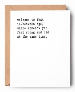Funny letterpress birthday card that says: welcome to that in-between age, where somehow you feel young and old at the same time.