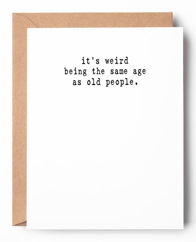 Funny letterpress birthday card that says: It's weird being the same age as old people.