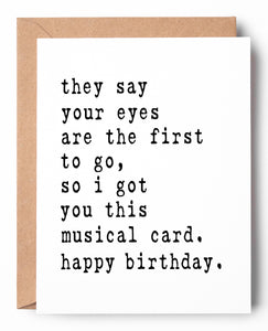 Hilarious letterpress birthday card in large print that reads: They say your eyes are the first to go, so I got you this musical card. Happy Birthday.