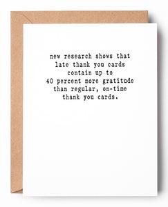 A funny letterpress belated thank you card that says: New research shows that late thank you cards contain up to 40 percent more gratitude than regular, on-time thank you cards.