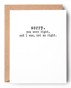 Humorous letterpress apology card that says: Sorry. You were right, and I was, not as right.