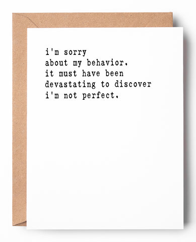 Funny letterpress apology card that says: I'm sorry about my behavior. It must have been devastating to discover I'm not perfect.