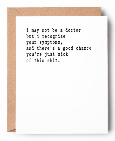 Sweary funny letterpress get well card that says: I may not be a doctor but I recognize your symptoms, and there's a good chance you're just sick of this shit.