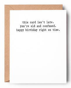 Funny letterpress belated birthday card that says: This card isnt late. Youre old and confused. Happy Birthday right on time.