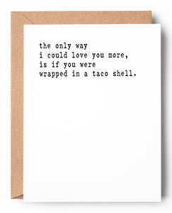 Funny letterpress Valentine's Day card that says: The only way I could love you more, is if you were wrapped in a taco shell.