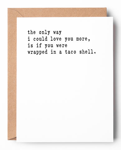 Funny letterpress Valentine's Day card that says: The only way I could love you more, is if you were wrapped in a taco shell.